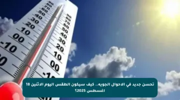 تحسن جديد في الأحوال الجوية.. كيف سيكون الطقس اليوم الاثنين 18 أغسطس 2025؟